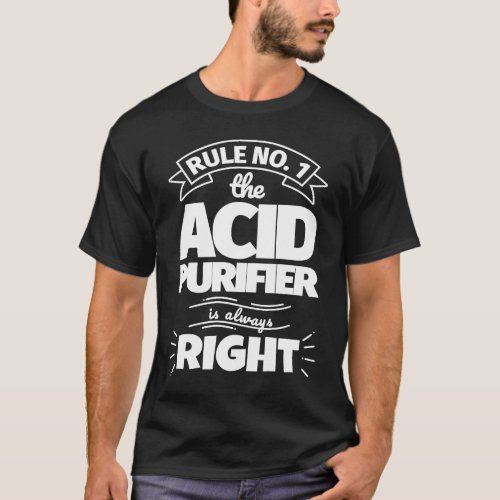 Rule No 1 the ACID PURIFIER is always right T_Shirt