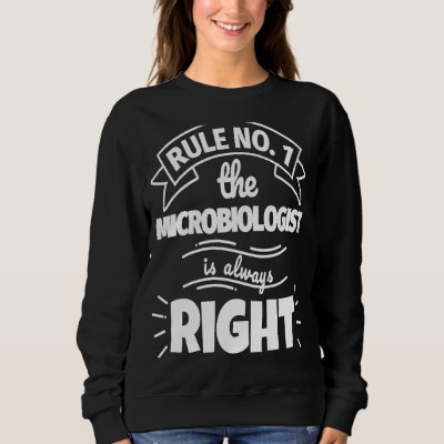 Rule No 1 the MICROBIOLOGIST is always right Sweatshirt