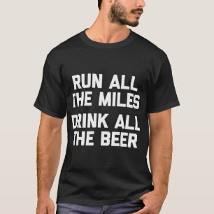 Run All The Miles Drink All The Beer funny running T-Shirt