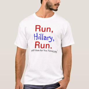 Run, Hillary, Run. And I'll Vote for You Tomorrow! T-Shirt