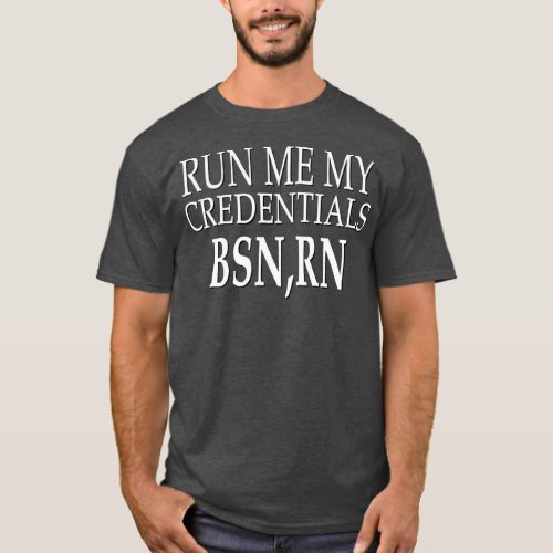 Run Me My Credentials BSN RN Funny Nurses T_Shirt