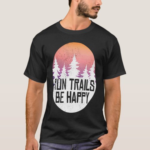 Run Trails Be Happy Forest Woods And Camping T_Shirt
