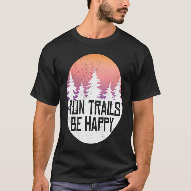 Run Trails Be Happy Forest Woods And Camping T-Shirt (Front)