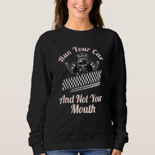 Run Your Car Not Your Mouth Drag Racing Car Mechan Sweatshirt