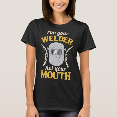 Run Your Welder Not Your Mouth Funny Welding Quote T_Shirt