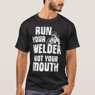 Run your Welder not your Mouth Welders Welding Met T-Shirt