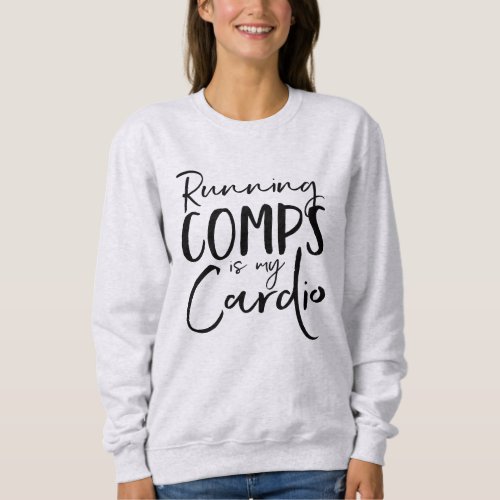 Running Comps Is My Cardio Sweatshirt