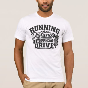 Running Distances I Wouldn’t Drive Running T-Shirt