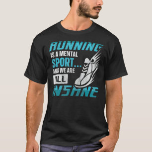 Running Is A Mental Sport & We Are All Insane Run T-Shirt