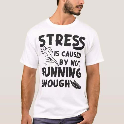 Running Jogging Stress Is Caused By Not Running T_Shirt