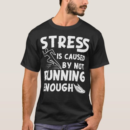 Running Jogging Stress Is Caused By Not Running T_Shirt