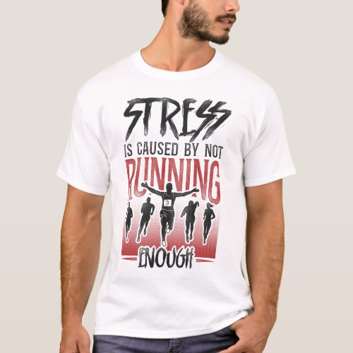 Running Jogging Stress Is Caused By Not Running T_Shirt