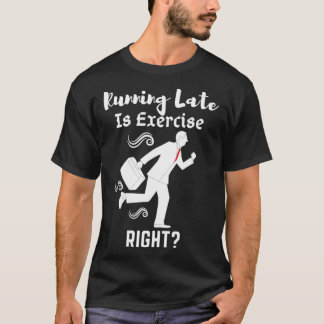 Running Late Is Exercise Right 10 T-Shirt