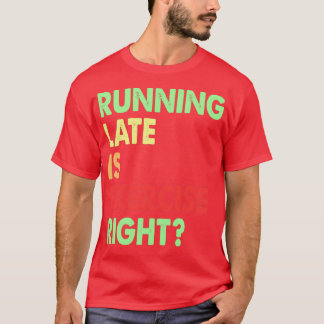 Running Late Is Exercise Right 145 T-Shirt