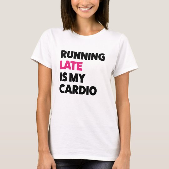 Running Late Is My Cardio Funny Womens Shirt 