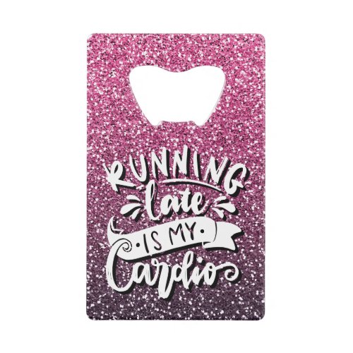 RUNNING LATE IS MY CARDIO GLITTER TYPOGRAPHY CREDIT CARD BOTTLE OPENER