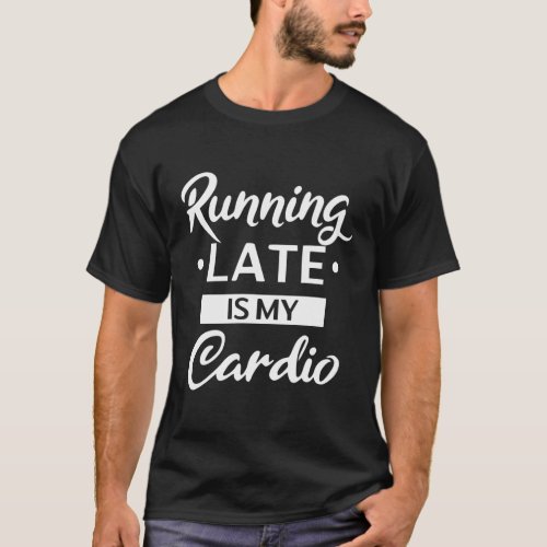 Running Late Is My Cardio T_Shirt