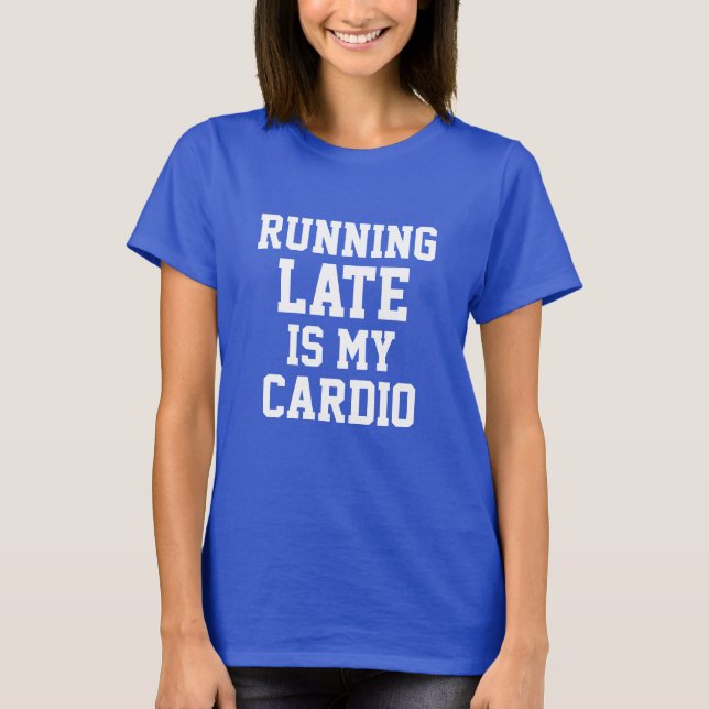 Running Late is my Cardio T-Shirt (Front)