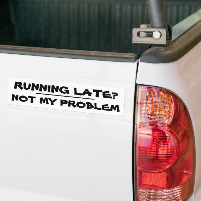 Running Late? Not My Problem Bumper Sticker (On Truck)