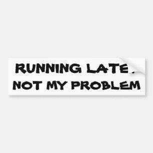 Running Late? Not my problem Bumper Sticker