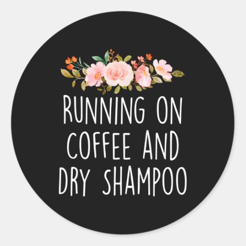 Running On Coffee And Dry Shampoo Coffee Helps Classic Round Sticker