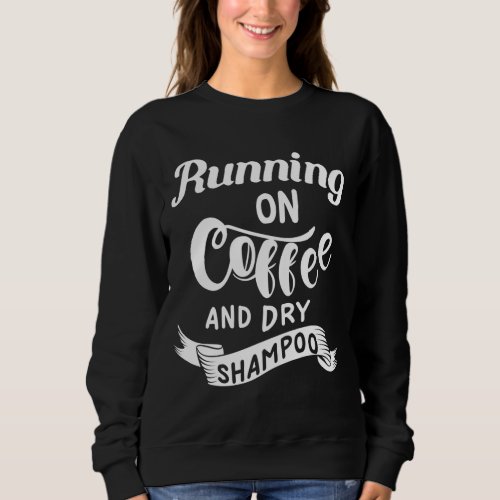 Running on Coffee and Dry Shampoo Funny College Sweatshirt