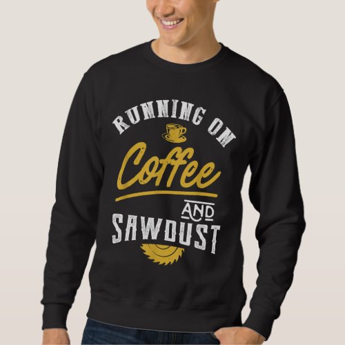 Running On Coffee And Sawdust _ Woodworking Sweatshirt