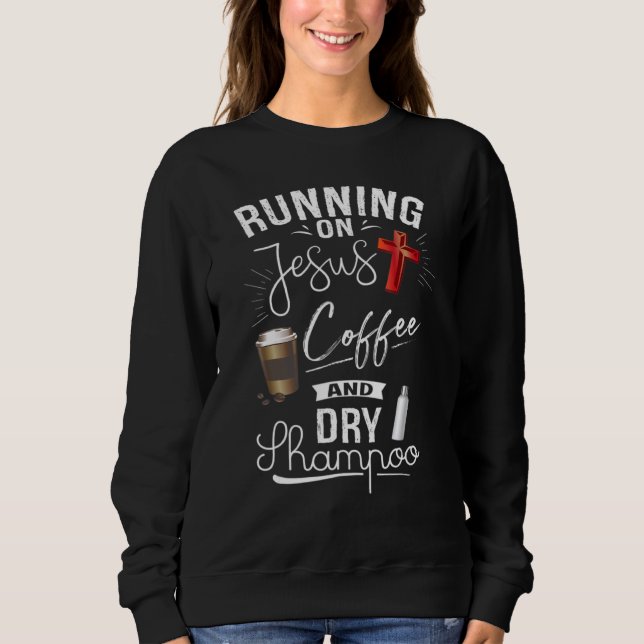 Running On Jesus Coffee And Dry Shampoo  Christian Sweatshirt (Front)