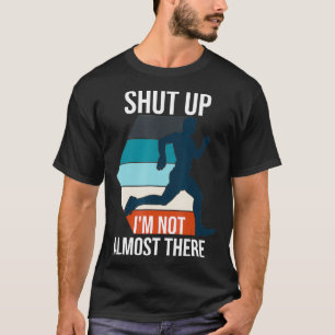 Running Shut Up Im Not Almost There Cross Country  T-Shirt