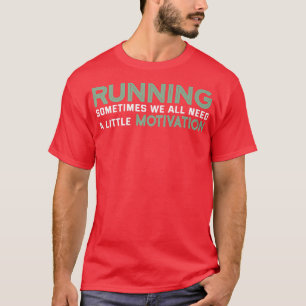 Running Sometimes We All Need A Little Motivation  T-Shirt