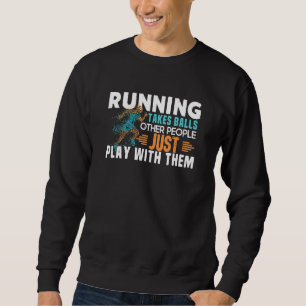 Running Takes Balls Other People Just Play With Th Sweatshirt