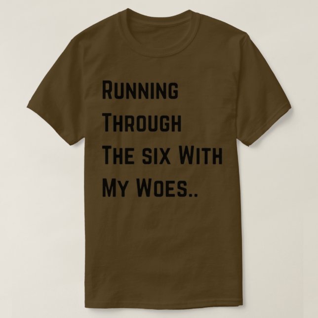 running through the six with my woes 1 T-Shirt (Design Front)