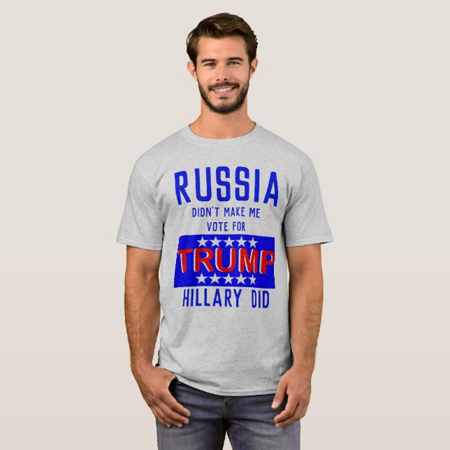 Russia Didn't Make Me Vote For Trump Hillary Did T-Shirt (Front Full)