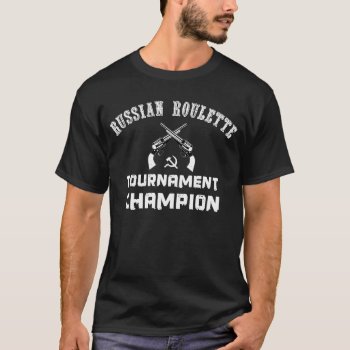 Russian Roulette Tournament Champion T-shirt by nasakom at Zazzle