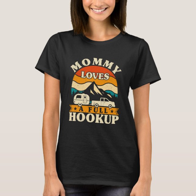 RV Camper Mommy Loves a Full Hookup  Mom Camping W T-Shirt (Front)