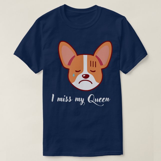 Sad corgi , I miss my Queen  T-Shirt (Design Front)