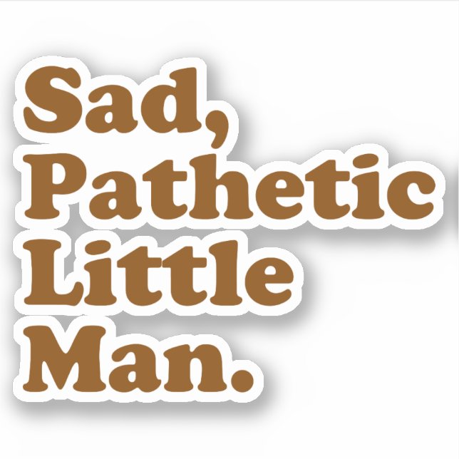 Sad, Pathetic Little Man. Sticker (Front)