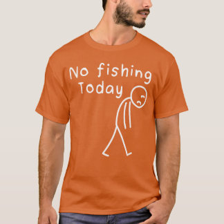 Sad Stick Figure Fishing Lover No Fishingoday Fath T-Shirt