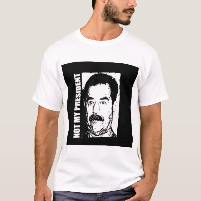 Saddam Hussein Is Not My President T-Shirt (Front)