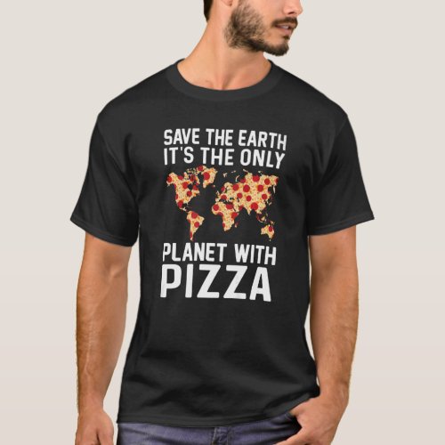 Safe The Earth Its The Only Planet With Pizza Piz T_Shirt