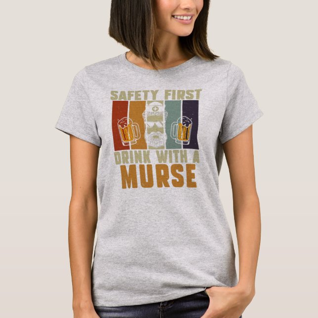 Safety First Drink With A Nurse Funny Murse T-Shirt (Front)