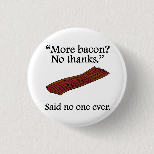 Said No One Ever: More Bacon Pinback Button (Front)