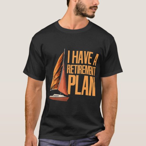 Sailboat _ I Have A Retirement Plan _ Sea _ Sailin T_Shirt