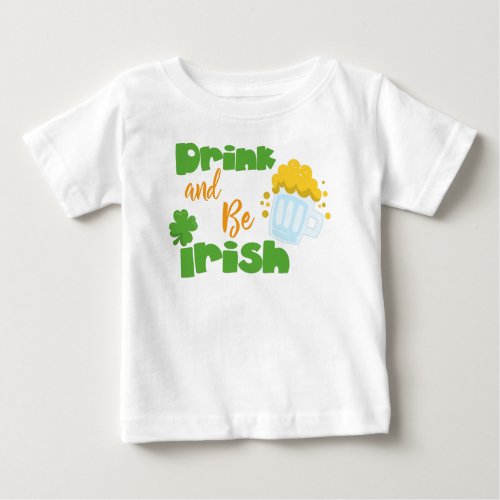 Saint Patricks Day Beer Drink And Be Irish Baby T_Shirt