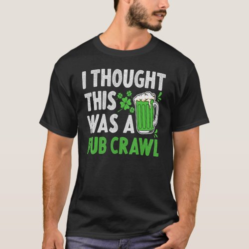 Saint Patricks Day I Thought This Was A Pub Crawl T_Shirt