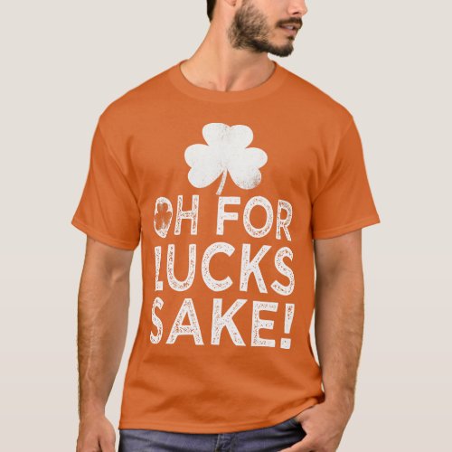 saint patricks day oh for lucks sake 1 T_Shirt