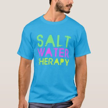 Salt Water Therapy T-shirt by JBB926 at Zazzle