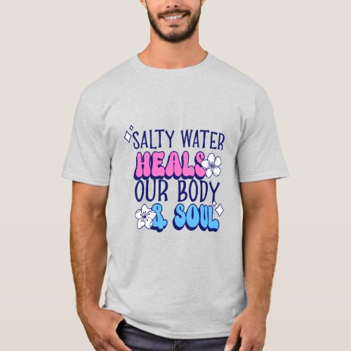 Salty water heals our body and souls T_Shirt