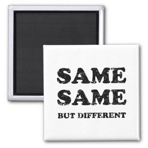 SAME SAME BUT DIFFERENT MAGNET