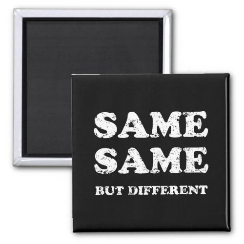 SAME SAME BUT DIFFERENT MAGNET